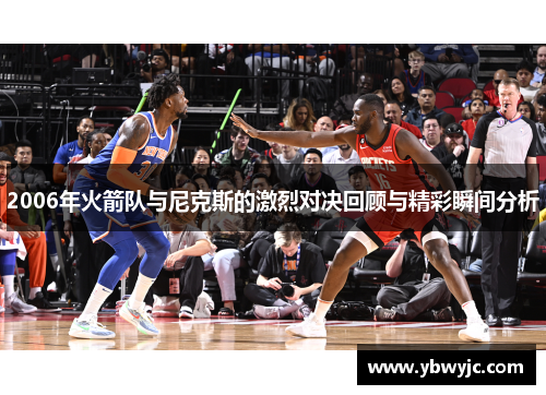 2006年火箭队与尼克斯的激烈对决回顾与精彩瞬间分析
