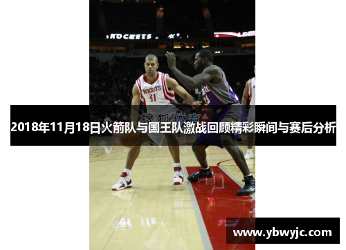 2018年11月18日火箭队与国王队激战回顾精彩瞬间与赛后分析