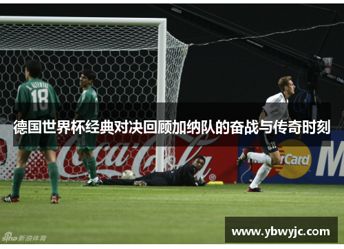 德国世界杯经典对决回顾加纳队的奋战与传奇时刻