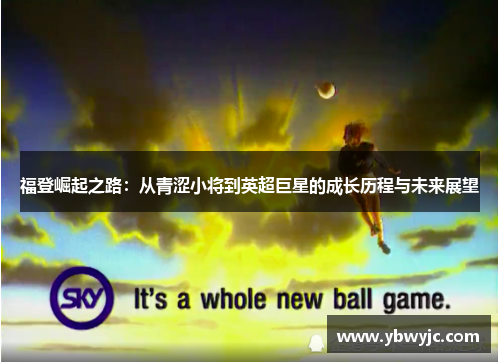 福登崛起之路：从青涩小将到英超巨星的成长历程与未来展望