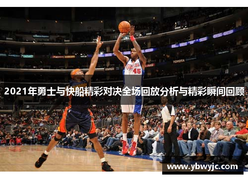 2021年勇士与快船精彩对决全场回放分析与精彩瞬间回顾 2021年勇士与快船精彩对决全场回放分析与精彩瞬间回顾