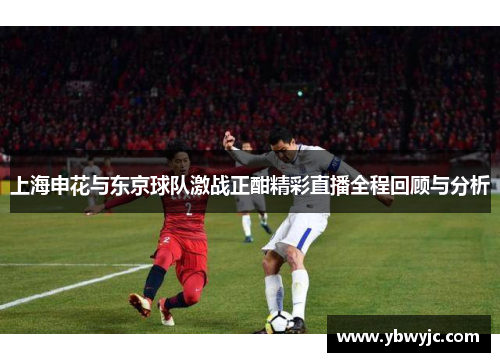 上海申花与东京球队激战正酣精彩直播全程回顾与分析