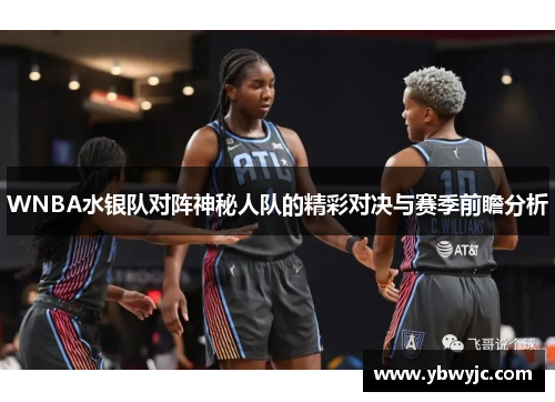 WNBA水银队对阵神秘人队的精彩对决与赛季前瞻分析