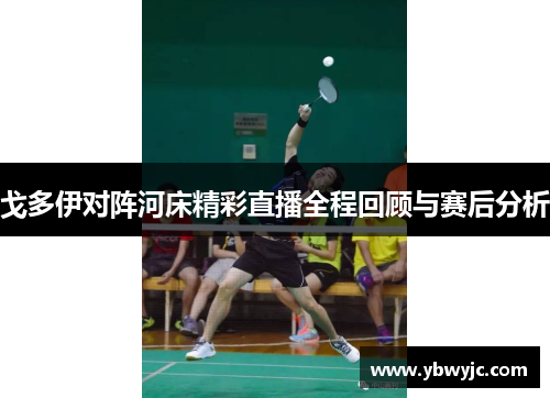 戈多伊对阵河床精彩直播全程回顾与赛后分析