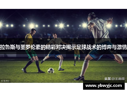 拉鲁斯与圣罗伦素的精彩对决揭示足球战术的博弈与激情