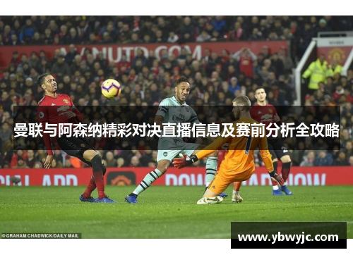 曼联与阿森纳精彩对决直播信息及赛前分析全攻略