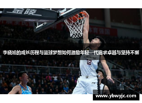 李晓旭的成长历程与篮球梦想如何激励年轻一代追求卓越与坚持不懈