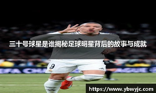 三十号球星是谁揭秘足球明星背后的故事与成就