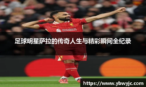 足球明星萨拉的传奇人生与精彩瞬间全纪录